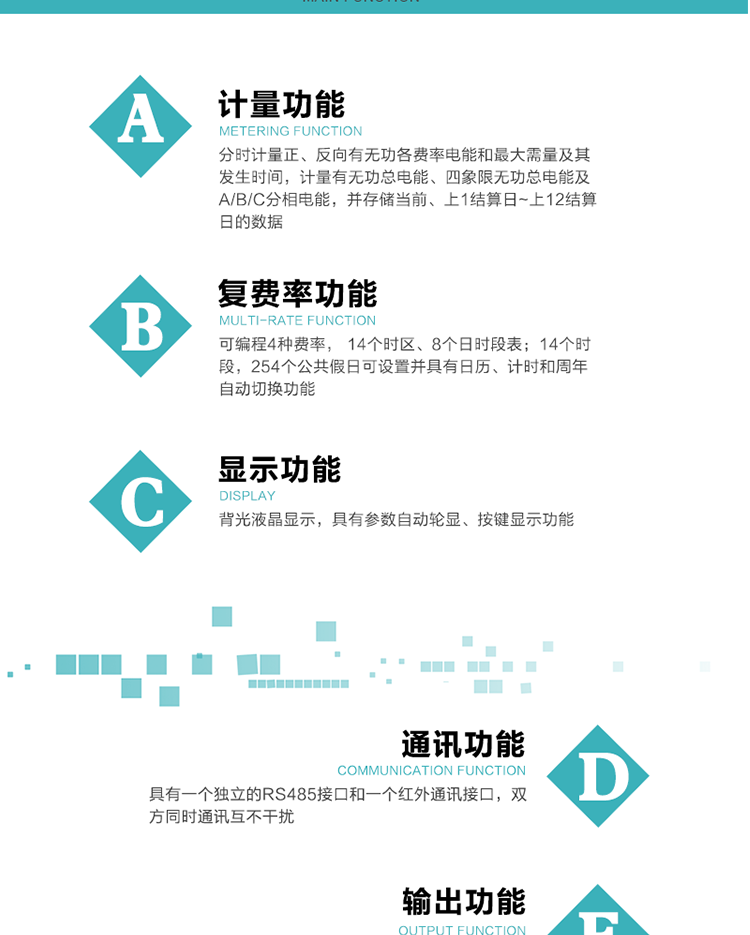 功能特點
1.計量功能： 分時計量正、反向有功無功各費率電能和最大需量及其發生時間，分時計量四象限及組合無功1/2最大需量及發生時間,計量有功無功總電能、四象限無功總電能及A/B/C分相電能，并存儲當前、上1結算日~上12結算日的數據。
2.復費率功能：可編程4種費率， 14個時區、8個日時段表；14個時段，254個公共假日可設置并具有日歷、計時和周年自動切換功能
3.顯示功能：背光液晶顯示，具有參數自動輪顯、按鍵顯示功能
4通訊功能：具有一個獨立的RS485接口和一個紅外通訊接口，雙方同時通訊互不干擾。
5.輸出功能：具有有、無功測試脈沖輸出，具有多功能輸出功能，可實現1Hz時鐘、需量周期更替信號、時段切換信號輸出功能；