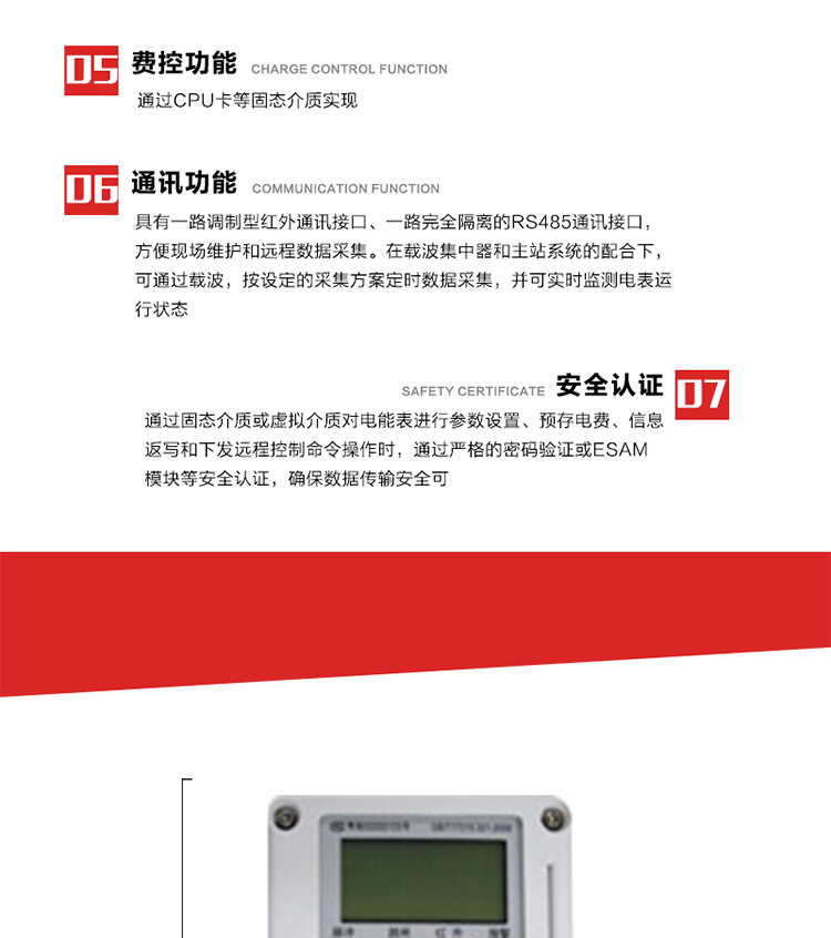 主要特點
1. 電表運行信息可由低壓電力線載波進行傳輸，電力部門可利用低壓電力線載波、RS485通訊可組成遠程抄表、控制功能，可實現對表的遠程抄讀、設置、控制等管理。 
2. 全電子式設計，內置專用計量芯片，具有精度高、靈敏度高、邏輯防潛、可靠性高、寬負荷等特點。
3. 可根據用戶要求，選用數碼管、液晶顯示等相應的顯示模式。顯示數據全面、清晰，數據記錄準確、可靠，不丟失。
4. 采用最優化設計，自身功耗低，在大范圍使用時，可降低電網線損，提高供電效率。
5. 采用SMT技術，選用國際知名品牌、長壽命元器件，精度不受頻率、溫度、電壓、高次諧波影響，安裝位置任意，整機出廠后無需調整。可延長檢定周期，大大降低了電力管理部門測試和校驗電能表的工作量，可靠性較其他同類產品有明顯提高。
6. 具有光電隔離脈沖輸出、RS485通訊接口，便于功能擴展，滿足電力管理部門管理自動化的要求。
7. 體積小、重量輕、便于安裝。并有多種外形尺寸可供選擇。 